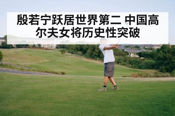 殷若宁跃居世界第二 中国高尔夫女将历史性突破