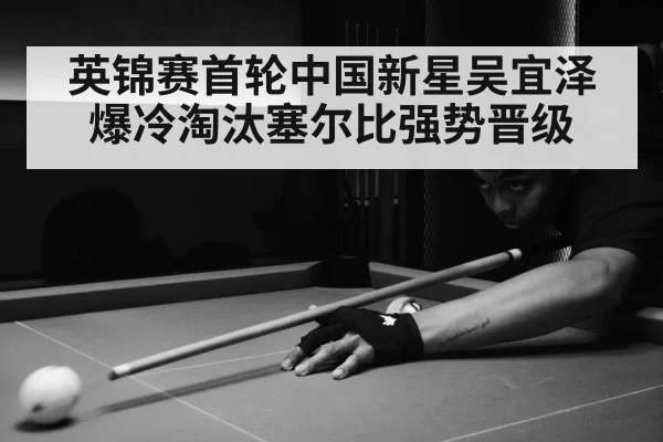 英锦赛首轮中国新星吴宜泽爆冷淘汰塞尔比强势晋级