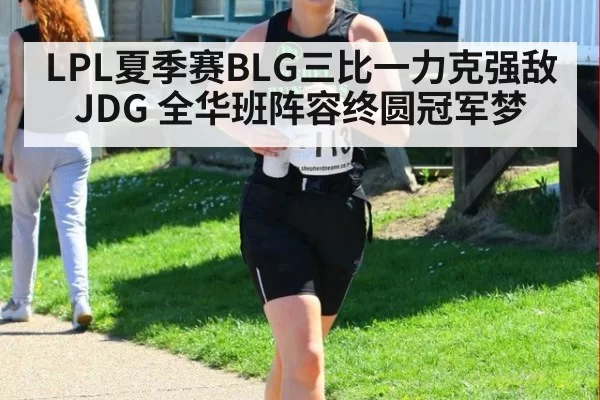 LPL夏季赛BLG三比一力克强敌JDG 全华班阵容终圆冠军梦
