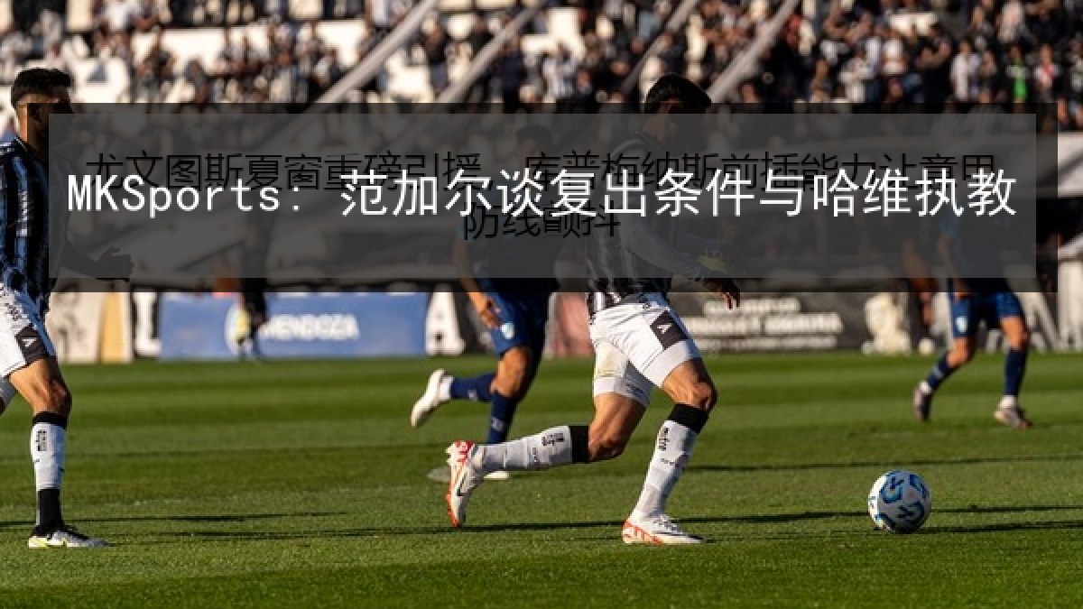 MKSports: 范加尔谈复出条件与哈维执教