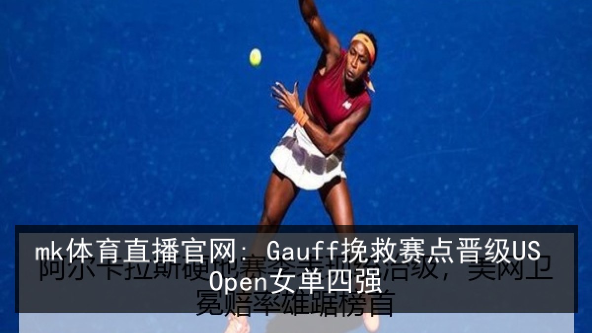 mk体育直播官网: Gauff挽救赛点晋级US Open女单四强