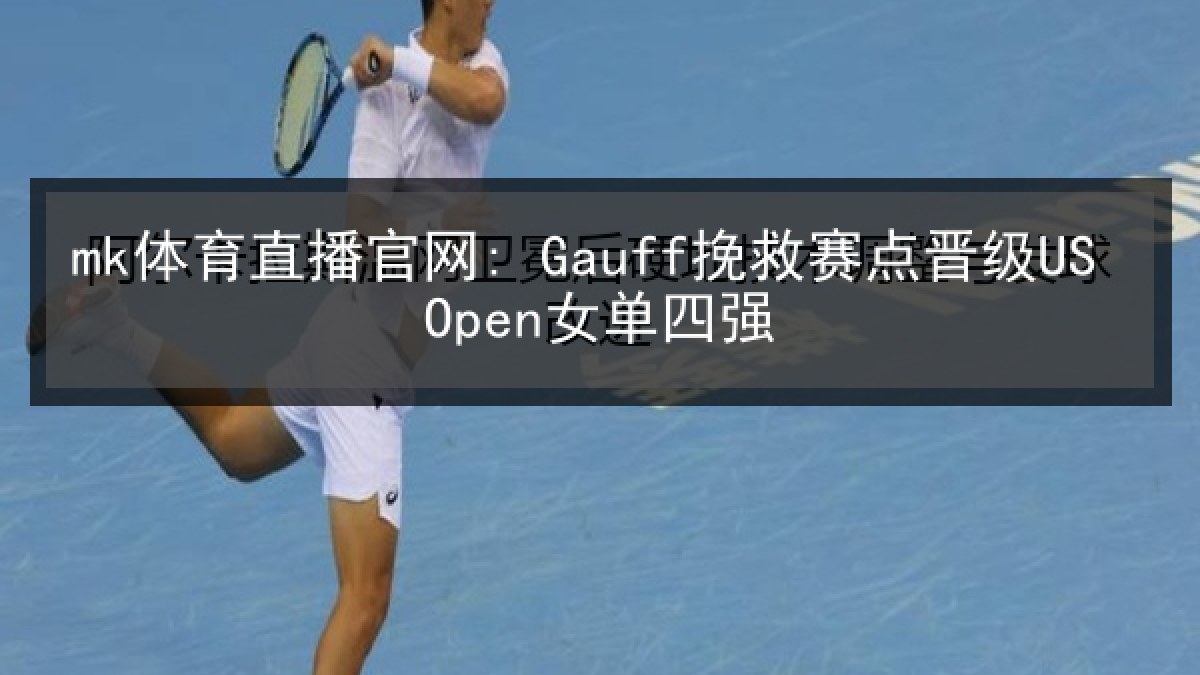 mk体育直播官网: Gauff挽救赛点晋级US Open女单四强